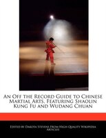 An Off The Record Guide To Chinese Martial Arts, Featuring Shaolin Kung Fu And Wudang Chuan