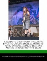 A Guide To Crust Punk Including Stylistic Origins Such As Anarcho-punk, Extreme Metal, D-beat, And Artists Throughout The Years