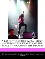 A Guide To Extreme Metal Music Including The Genres And The Bands Throughout The Decades
