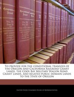 To Provide For The Conditional Transfer Of The Oregon And California Railroad Grant Lands, The Coos Bay Military Wagon Road Grant
