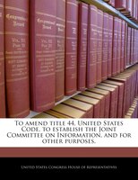 To Amend Title 44, United States Code, To Establish The Joint Committee On Information, And For Other Purposes.
