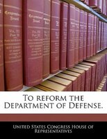 To Reform The Department Of Defense.