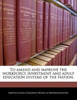 To Amend And Improve The Workforce Investment And Adult Education Systems Of The Nation.