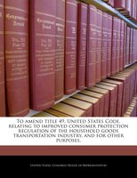 To Amend Title 49, United States Code, Relating To Improved Consumer Protection Regulation Of The Household Goods Transportation I