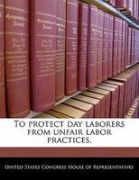 To Protect Day Laborers From Unfair Labor Practices.