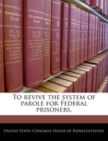 To Revive The System Of Parole For Federal Prisoners.