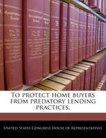 To Protect Home Buyers From Predatory Lending Practices.