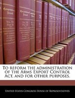 To Reform The Administration Of The Arms Export Control Act, And For Other Purposes.