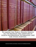 To Amend The Public Health Service Act To Promote The Adoption Of Health Information Technology, And For Other Purposes.