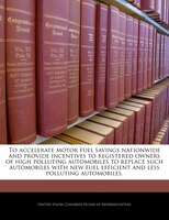 To Accelerate Motor Fuel Savings Nationwide And Provide Incentives To Registered Owners Of High Polluting Automobiles To Replace S