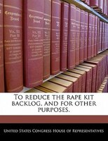 To Reduce The Rape Kit Backlog, And For Other Purposes.