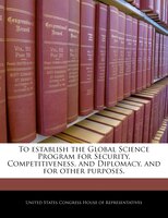 To Establish The Global Science Program For Security, Competitiveness, And Diplomacy, And For Other Purposes.