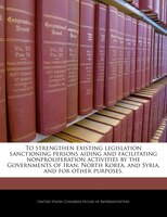 To Strengthen Existing Legislation Sanctioning Persons Aiding And Facilitating Nonproliferation Activities By The Governments Of I