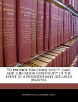 To Provide For Child Safety, Care, And Education Continuity In The Event Of A Presidentially Declared Disaster.