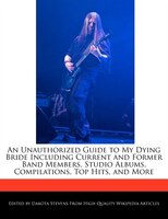 An Unauthorized Guide To My Dying Bride Including Current And Former Band Members, Studio Albums, Compilations, Top Hits, And More