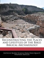 Reconstructing The Places And Lifestyles Of The Bible: Biblical Archaeology