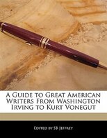 A Guide To Great American Writers From Washington Irving To Kurt Vonegut