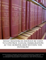 What Resources Should Be Used To Control Illegal Immigration At The Border And Within The Interior?