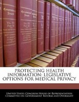 Protecting Health Information: Legislative Options For Medical Privacy