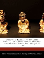 Exploring Korean Philosophy: Taoism, The Joseon Period, Modern Korean Philosophy And The Juche Idea