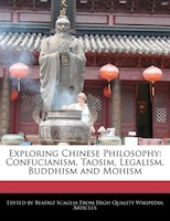 Exploring Chinese Philosophy: Confucianism, Taosim, Legalism, Buddhism And Mohism