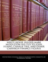 White House Insider Mark Middleton: His Ties To John Huang, Charlie Trie, And Other Campaign Finance Figures