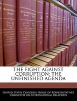The Fight Against Corruption: The Unfinished Agenda