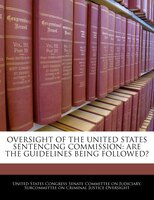 Oversight Of The United States Sentencing Commission: Are The Guidelines Being Followed?