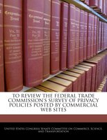 To Review The Federal Trade Commission's Survey Of Privacy Policies Posted By Commercial Web Sites