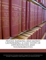 Private Banking And Money Laundering: A Case Study Of Opportunities And Vulnerabilities