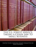The U.s. Forest Service: Taking A Chain Saw To Small Business
