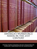 America's Workforce Needs In The 21st Century