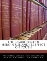 The Resurgence Of Heroin Use And Its Effect On Youth