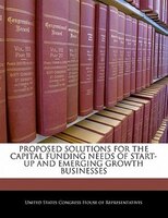 Proposed Solutions For The Capital Funding Needs Of Start-up And Emerging Growth Businesses