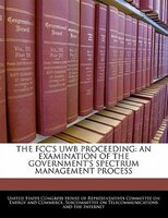 The Fcc's Uwb Proceeding: An Examination Of The Government's Spectrum Management Process