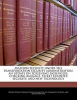 Aviation Security Under The Transportation Security Administration: An Update On Screening Passengers, Checking Baggage, Ticket Co