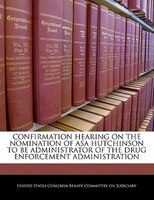 Confirmation Hearing On The Nomination Of Asa Hutchinson To Be Administrator Of The Drug Enforcement Administration