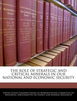 The Role Of Strategic And Critical Minerals In Our National And Economic Security