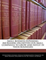 Small Business Expensing: Increasing Incentives For Small Companies To Grow And Invest In Their Businesses