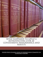 What Happened To Gpra? A Retrospective Look At Government Performance And Results