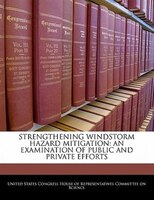 Strengthening Windstorm Hazard Mitigation: An Examination Of Public And Private Efforts