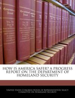 How Is America Safer? A Progress Report On The Department Of Homeland Security
