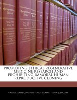 Promoting Ethical Regenerative Medicine Research And Prohibiting Immoral Human Reproductive Cloning
