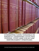 Combating Gang Violence In America: Examining Effective Federal, State And Local Law Enforcement Strategies