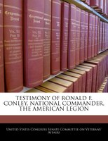 Testimony Of Ronald F. Conley, National Commander, The American Legion