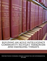 Building An Agile Intelligence Community To Fight Terrorism And Emerging Threats