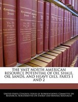 The Vast North American Resource Potential Of Oil Shale, Oil Sands, And Heavy Oils, Parts 1 And 2
