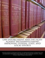 Law Enforcement And The Fight Against Methamphetamine: Improving Federal, State, And Local Efforts