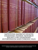 Improving America's Health: Examining Federal Research Efforts For Pulmonary Hypertension And Chronic Pain