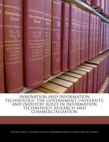 Innovation And Information Technology: The Government, University, And Industry Roles In Information Technology Research And Comme